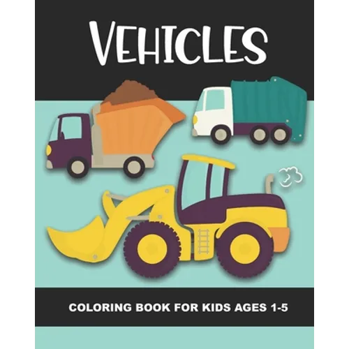 Vehicles Coloring Book for Kids Ages 1-5: Construction Vehicles, Semi-Trailers, Dump Trucks, Garbage Trucks and More - Fun and Simple Images for Aimed - Paperback