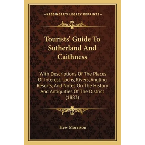Tourists' Guide To Sutherland And Caithness: With Descriptions Of The Places Of Interest, Lochs, Rivers, Angling Resorts, And Notes On The History And - Paperback