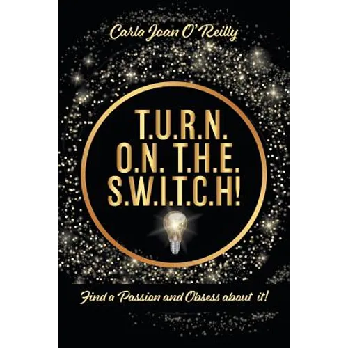 T.U.R.N. O.N. T.H.E. S.W.I.T.C.H!: Find a Passion and Obsess about it! - Paperback