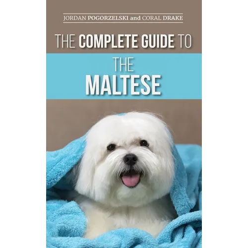 The Complete Guide to the Maltese: Choosing, Raising, Training, Socializing, Feeding, and Loving Your New Maltese Puppy - Hardcover