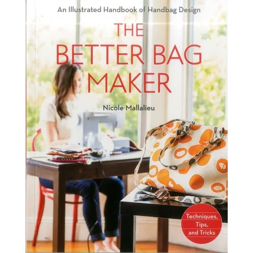 The Better Bag Maker: An Illustrated Handbook of Handbag Design - Techniques, Tips, and Tricks - Paperback