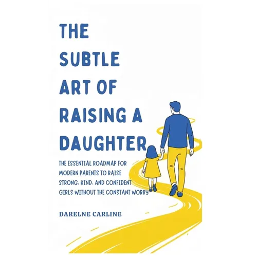 The Subtle Art Of Raising a Daughter: The Essential Roadmap for Modern Parents to Raise Strong, Kind, and Confident Girls Without the Constant Worry - Hardcover
