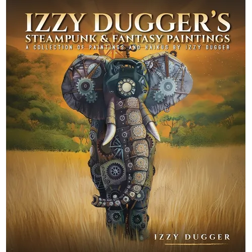 Izzy Dugger's Steampunk & Fantasy Paintings: A Collection of Paintings and Haikus - Hardcover