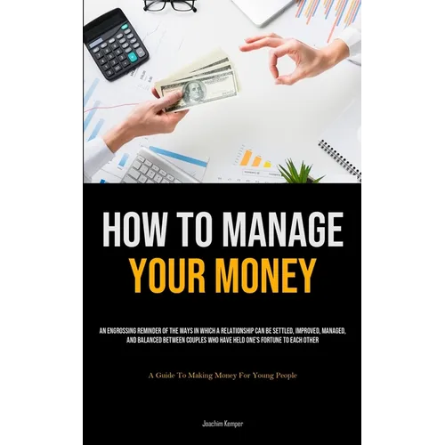 How To Manage Your Money: An Engrossing Reminder Of The Ways In Which A Relationship Can Be Settled, Improved, Managed, And Balanced Between Couples W - Paperback