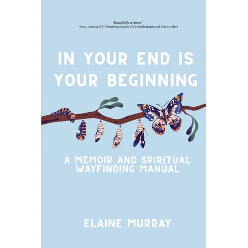 In Your End Is Your Beginning: A Memoir and Spiritual Wayfinding Manual - Paperback