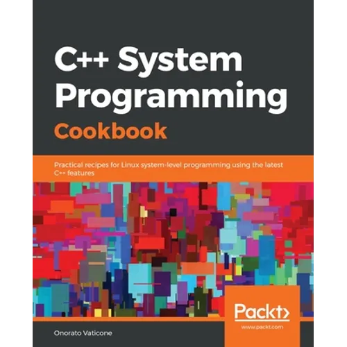 C++ System Programming Cookbook: Practical recipes for Linux system-level programming using the latest C++ features - Paperback