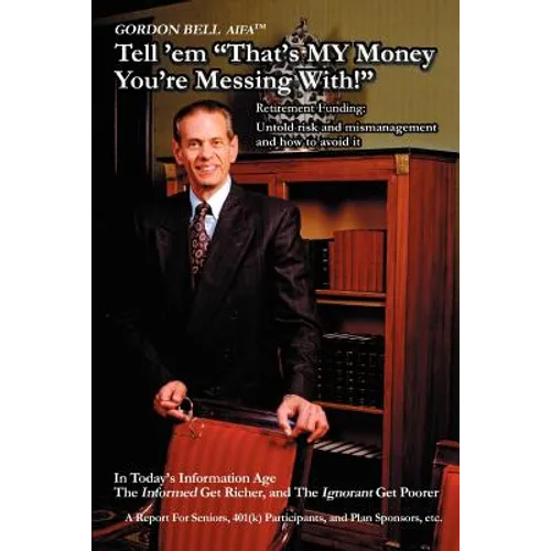 Tell 'em That's My Money You're Messing With!: Retirement Funding: Untold Risk and Mismanagement and How to Avoid It - Paperback