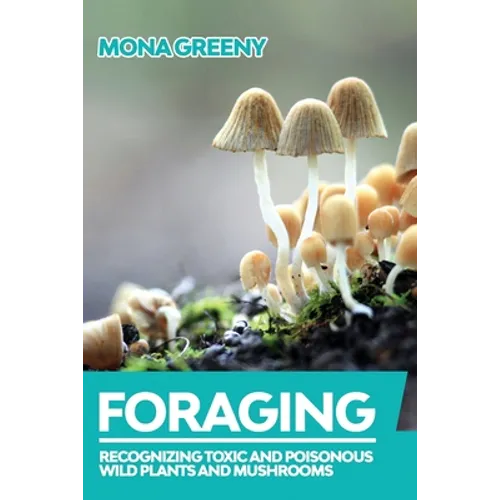 Foraging: Recognizing Toxic and Poisonous Wild Plants and Mushrooms - Paperback