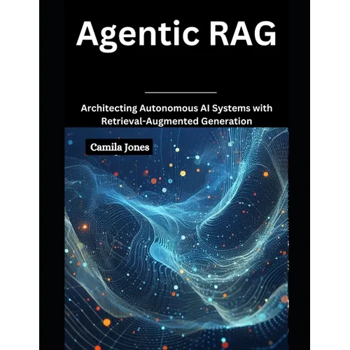 Agentic RAG: Architecting Autonomous AI Systems with Retrieval-Augmented - Paperback