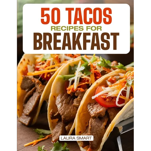 50 Tacos Recipes for Breakfast: Wake Up to Bold Flavors with Quick, High-Protein, Vegetarian, and Family-Friendly Breakfast Tacos, Perfect for Make-Ah - Paperback