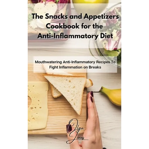 The Snacks and Appetizers Cookbook for the Anti-Inflammatory Diet: Mouthwatering Anti-Inflammatory Recipes To Fight Inflammation on Breaks - Hardcover