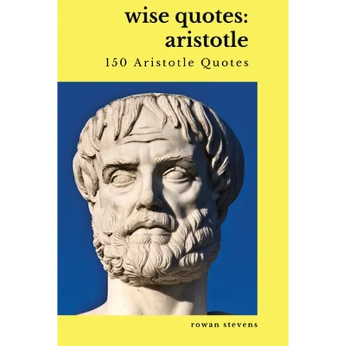 Wise Quotes: Aristotle (150 Aristotle Quotes): Greek Philosophy Quote Collections Aristotle Ethics Physics Poetry - Paperback