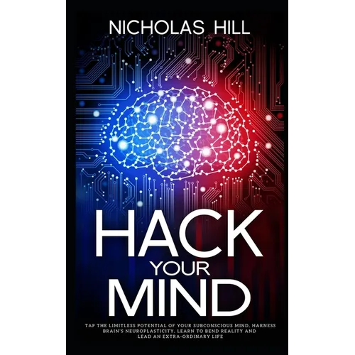Hack Your Mind: Tap the Limitless Potential of Your Subconscious Mind, Harness Brain's Neuroplasticity, Learn to Bend Reality and Lead an Extra-ordina - Paperback