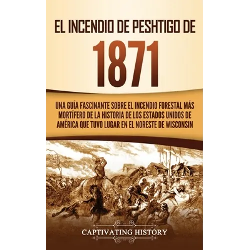 El Incendio de Peshtigo de 1871: Una guía fascinante sobre el incendio forestal más mortífero de la historia de los Estados Unidos de América que tuvo - Hardcover