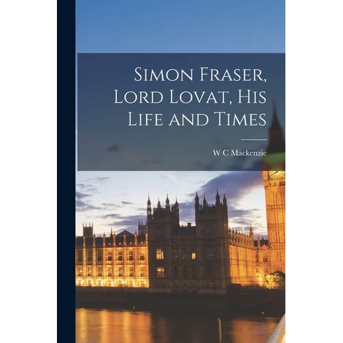 Simon Fraser, Lord Lovat, his Life and Times - Paperback