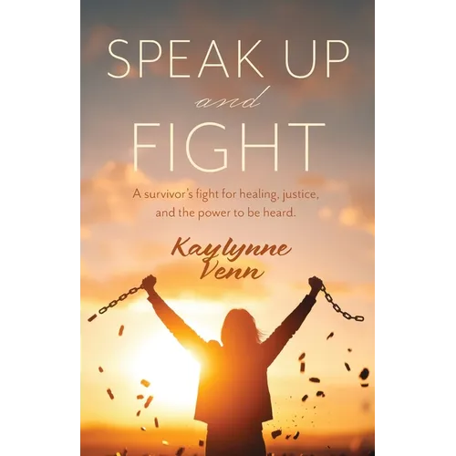 Speak Up and Fight: A survivor's fight for healing, justice, and the power to be heard. - Paperback
