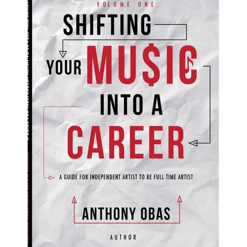 Volume 1: Shifting Your Music Into A Career-- A Guide For Independent Artists To Be Full Time Artists - Paperback