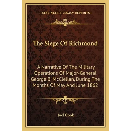 The Siege Of Richmond: A Narrative Of The Military Operations Of Major-General George B. McClellan, During The Months Of May And June 1862 - Paperback