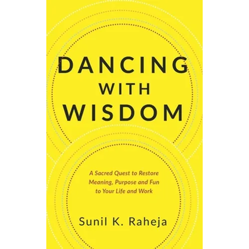 Dancing With Wisdom: A Sacred Quest to Restore Meaning, Purpose and Fun to Your Life and Work - Hardcover