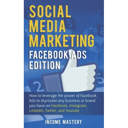 Social Media Marketing: Facebook Ads Edition: How to Leverage the Power of Facebook Ads to Skyrocket Any Business Or Brand You Have on Facebook, Insta - Paperback