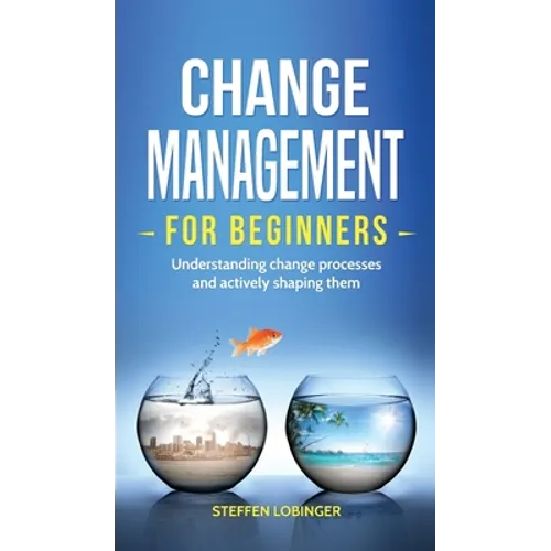 Change Management for Beginners: Understanding change processes and actively shaping them - Hardcover