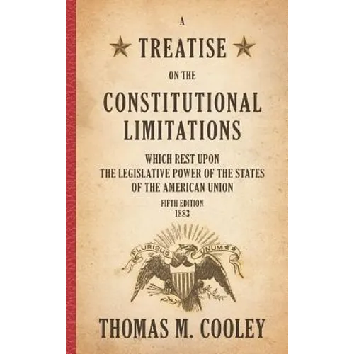 A Treatise on the Constitutional Limitations which Rest Upon the Legislative Power of the States of the American Union: Fifth Edition (1883) - Hardcover