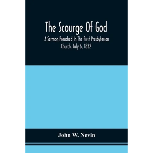 The Scourge Of God; A Sermon Preached In The First Presbyterian Church, July 6, 1832, On The Occasion Of A City Fast, Observed In Reference To The App - Paperback