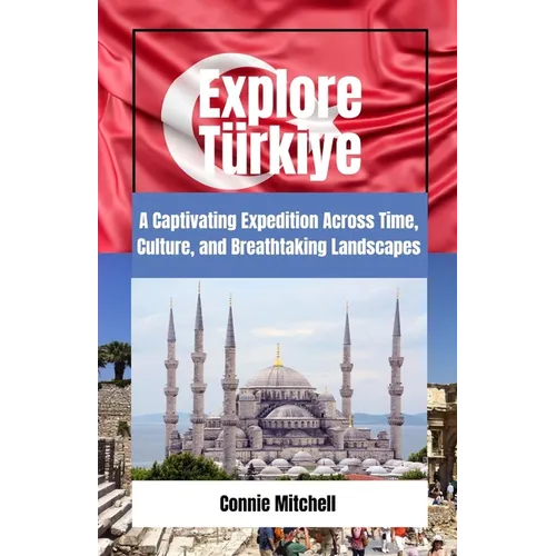 Explore Türkiye: A Captivating Expedition Across Time, Culture, and Breathtaking Landscapes - Paperback