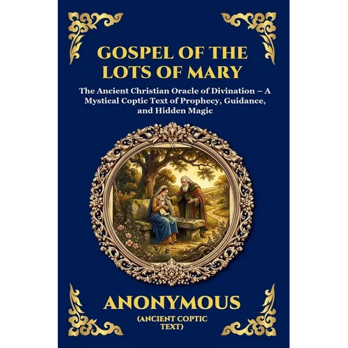 Gospel of the Lots of Mary: The Ancient Christian Oracle of Divination - A Mystical Coptic Text of Prophecy, Guidance, and Hidden Magic - Paperback