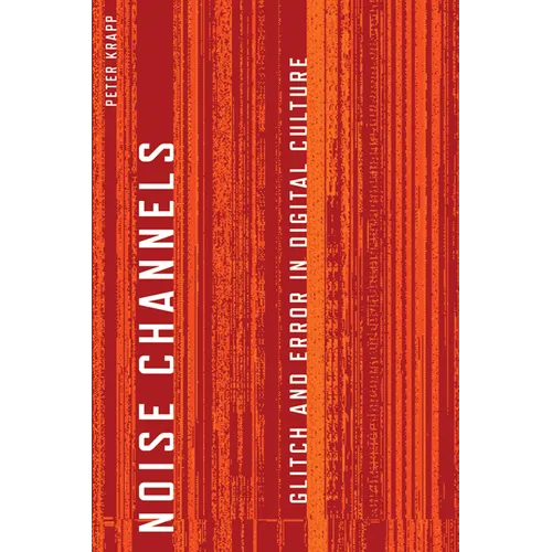 Noise Channels: Glitch and Error in Digital Culture - Paperback
