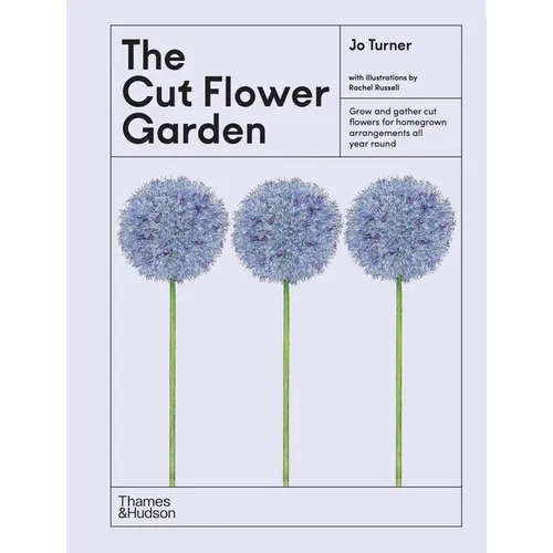 The Cut Flower Garden: Grow and Gather Cut Flowers for Homegrown Arrangements All Year Round - Hardcover