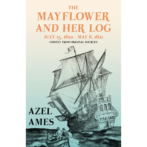 The Mayflower and Her Log - July 15, 1620 - May 6, 1621 - Chiefly from Original Sources: With the Essay 'The Myth of the 