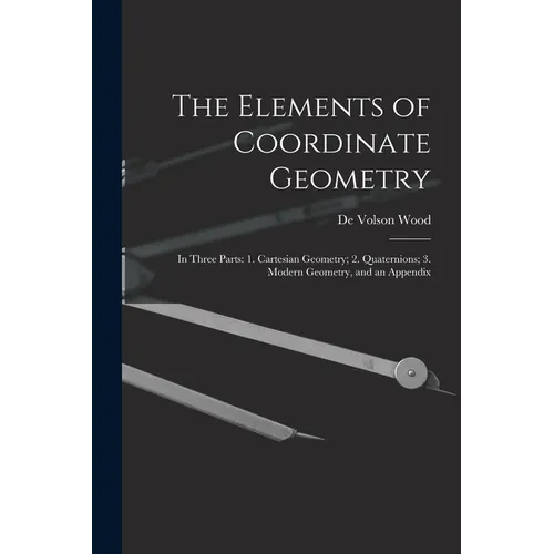 The Elements of Coordinate Geometry: In Three Parts: 1. Cartesian Geometry; 2. Quaternions; 3. Modern Geometry, and an Appendix - Paperback