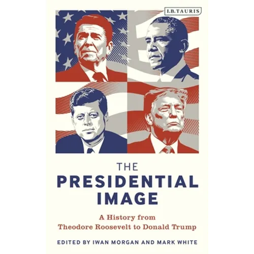 The Presidential Image: A History from Theodore Roosevelt to Donald Trump - Paperback