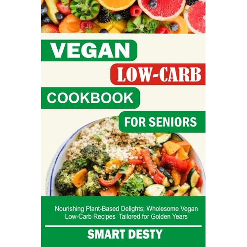 Vegan Low-Carb Cookbook for Seniors: Nourishing Plant-Based Delights; Wholesome Vegan Low-Carb Recipes Tailored for Golden Years - Paperback