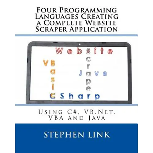Four Programming Languages Creating a Complete Website Scraper Application: Using C#, VB.Net, VBA and Java - Paperback