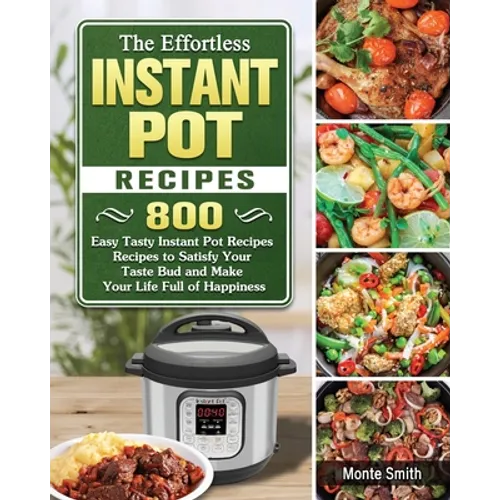 The Effortless Instant Pot Recipes: 800 Easy Tasty Instant Pot Recipes Recipes to Satisfy Your Taste Bud and Make Your Life Full of Happiness - Paperback