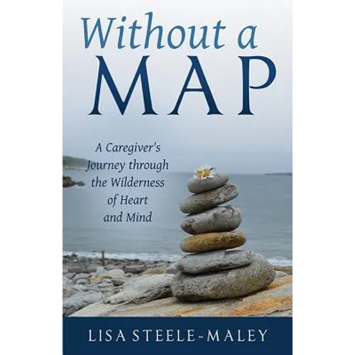 Without a Map: A Caregiver's Journey Through the Wilderness of Heart and Mind - Paperback