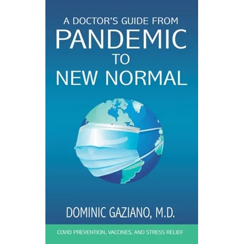 A Doctor's Guide from Pandemic to New Normal: COVID Prevention, Vaccines, and Stress Relief - Paperback