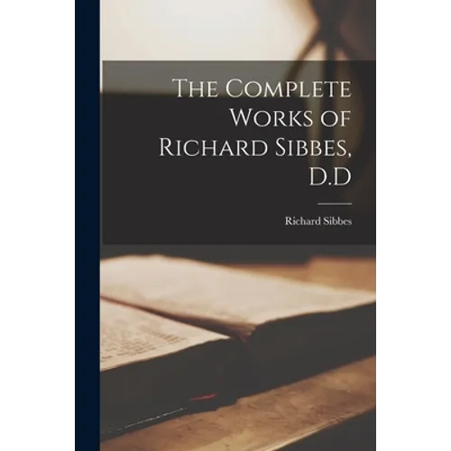 The Complete Works of Richard Sibbes, D.D - Paperback
