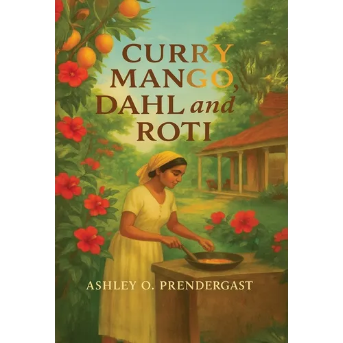 Curry Mango, Dahl, and Roti: Stories From The Veranda - Hardcover