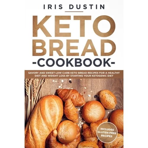 Keto Bread Cookbook: Savory And Sweet Low Carb Keto Bread Recipes For a Healthy Diet And Weight Loss By Starting Your Ketogenic Diet - Paperback