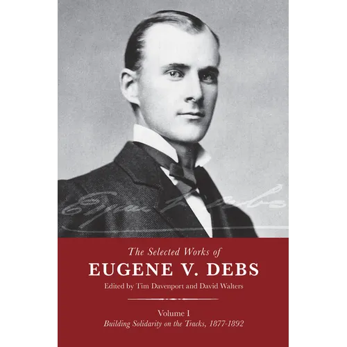 The Selected Works of Eugene V. Debs, Vol. I: Building Solidarity on the Tracks, 1877-1892 - Paperback