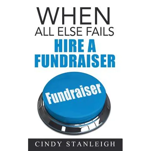 When all else fails, hire a fundraiser: A practical guide to raising money for your cause. - Paperback
