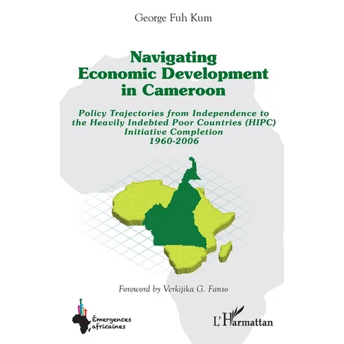 Navigating economic development in Cameroon: Policy Trajectories from Independence to the Heavily Indebted Poor Countries (HIPC) Initiative Completion - Paperback