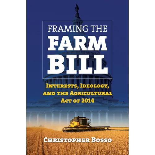 Framing the Farm Bill: Interests, Ideology, and Agricultural Act of 2014 - Paperback