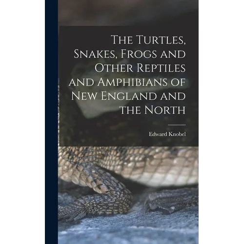 The Turtles, Snakes, Frogs and Other Reptiles and Amphibians of New England and the North - Hardcover