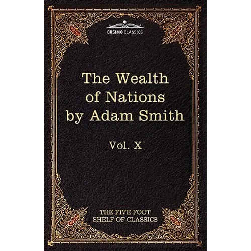 An Inquiry Into the Nature and Causes of the Wealth of Nations: The Five Foot Shelf of Classics, Vol. X (in 51 Volumes)