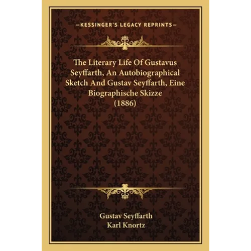The Literary Life Of Gustavus Seyffarth, An Autobiographical Sketch And Gustav Seyffarth, Eine Biographische Skizze (1886) - Paperback