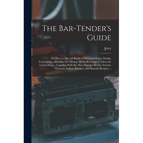 The Bar-tender's Guide; or How to Mix All Kinds of Plain and Fancy Drinks, Containing...directions for Mixing All the Beverages Used in the United Sta - Paperback